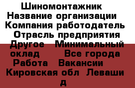 Шиномонтажник › Название организации ­ Компания-работодатель › Отрасль предприятия ­ Другое › Минимальный оклад ­ 1 - Все города Работа » Вакансии   . Кировская обл.,Леваши д.